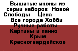 Вышитые иконы из серии наборов “Новой Слободы“ › Цена ­ 5 000 - Все города Хобби. Ручные работы » Картины и панно   . Крым,Красногвардейское